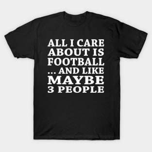 All  I Care About Is FootBall  And Like Maybe 3 People T-Shirt